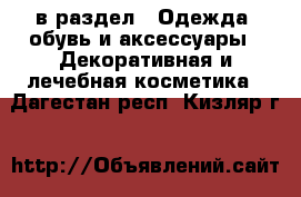  в раздел : Одежда, обувь и аксессуары » Декоративная и лечебная косметика . Дагестан респ.,Кизляр г.